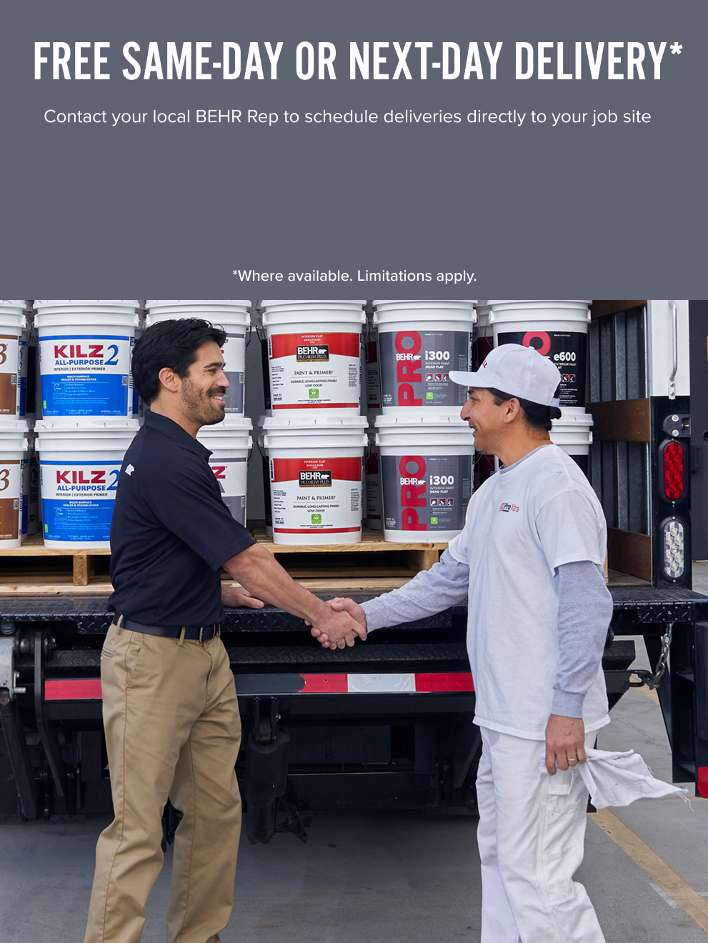 Contact your Behr Pro rep to arrange for a same-day, next day delivery